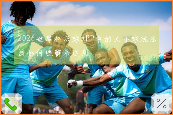 2026世界杯买球APP中的大小球玩法该如何理解和运用