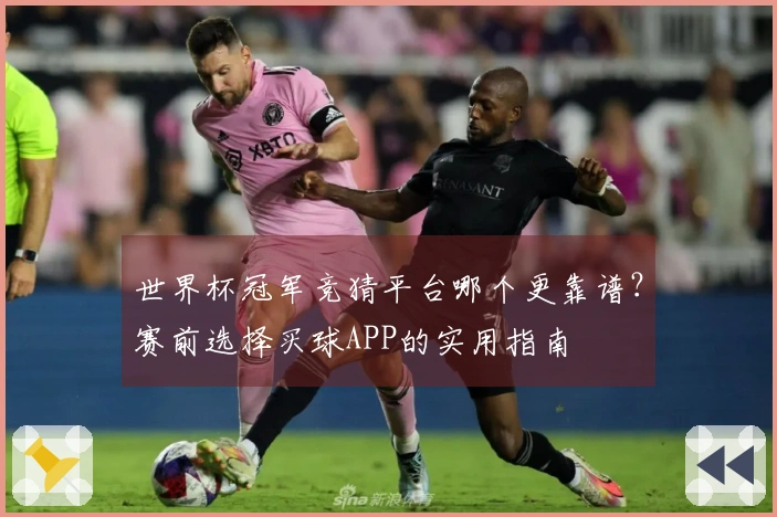 世界杯冠军竞猜平台哪个更靠谱？赛前选择买球APP的实用指南
