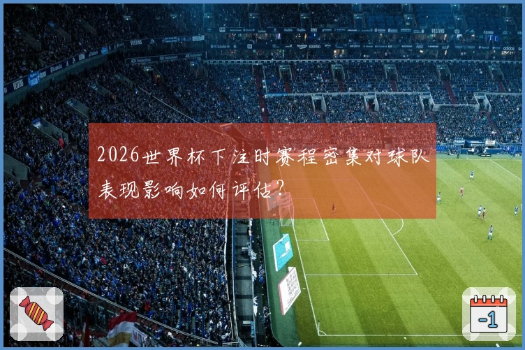 2026世界杯下注时赛程密集对球队表现影响如何评估？